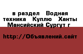  в раздел : Водная техника » Куплю . Ханты-Мансийский,Сургут г.